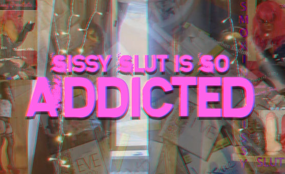 Sissy Slut Is So Addicted