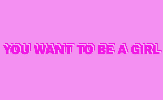 You Want To Be A Girl
