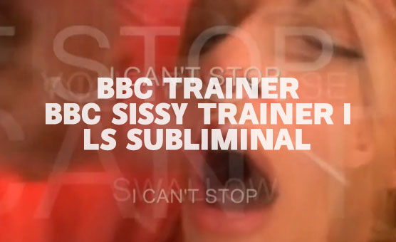 BBC Trainer - BBC Sissy Trainer 1 - LS Subliminal