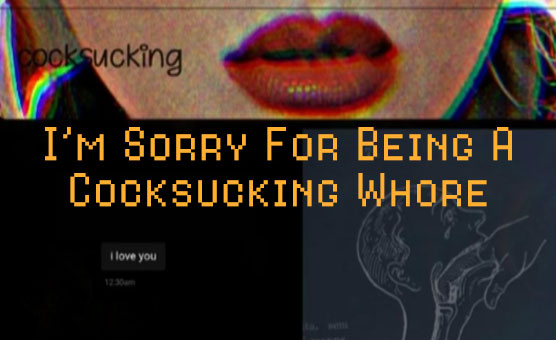 I'm Sorry For Being A Cocksucking Whore