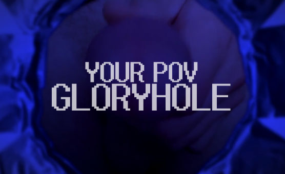 Your POV Gloryhole