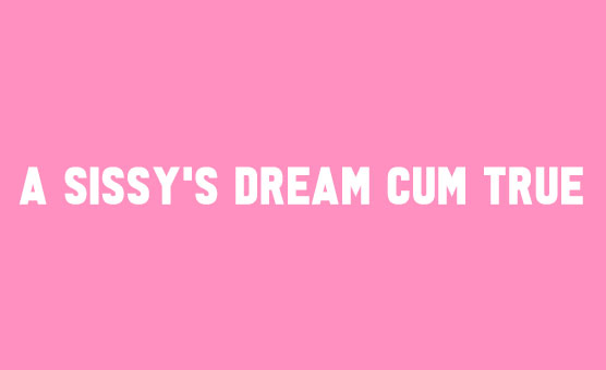 Sissy Story A Sissy's Dream Cum True