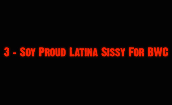 3 - Soy Proud Latina Sissy For BWC
