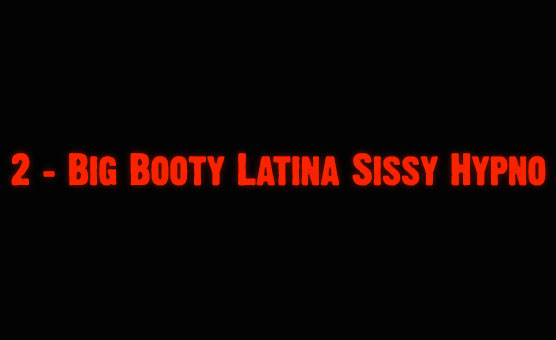 2 - Big Booty Latina Sissy Hypno