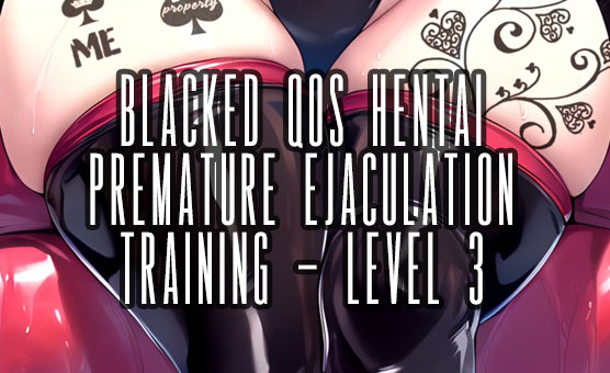 Blacked QoS Hentai Premature Ejaculation Training - Level 3