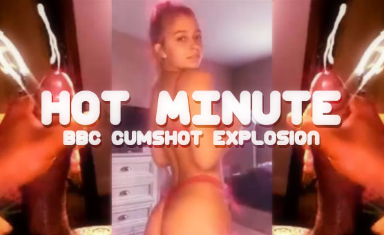 Hot Minute BBC Cumshot Explosion