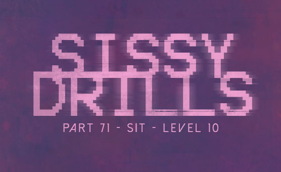 Sissy Drills - Part 71 - Sit - Level 10