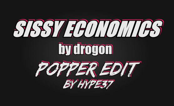 Sissy Economics - By Drogon - Popper Edit by Hype37