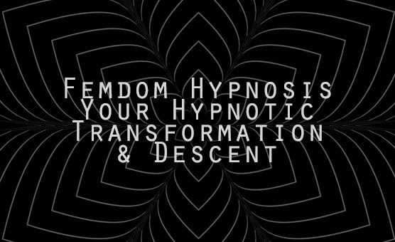 Femdom Hypnosis - Your Hypnotic Transformation & Descent