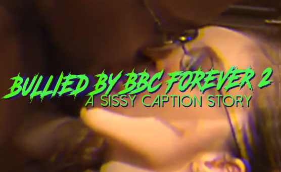 Bullied By BBC Forever 2 - A Sissy Caption Story