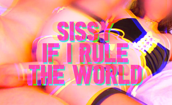 Sissy If I Rule The World
