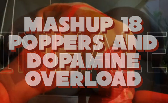 Mashup 18 - Poppers And Dopamine Overload
