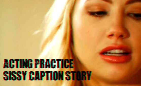 Acting Practice - Sissy Caption Story Porn