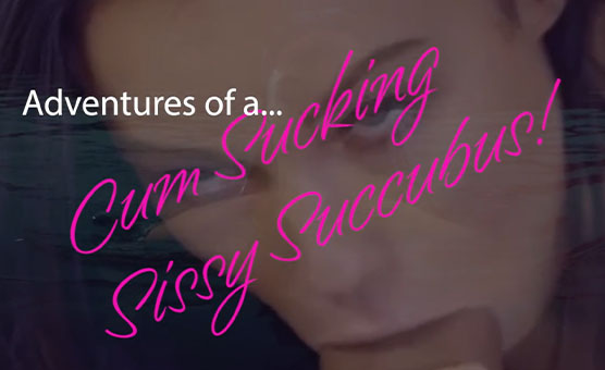 The Adventures Of A Cum Sucking Sissy Succubus