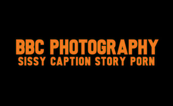 BBC Photography - Sissy Caption Story Porn