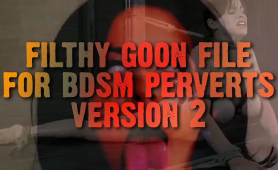 Filthy Goon File For BDSM Perverts - Version 2