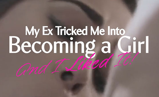 My Ex Tricked Me Into Becoming A Girl - And I Liked It - Pt 1 - X-Change Story