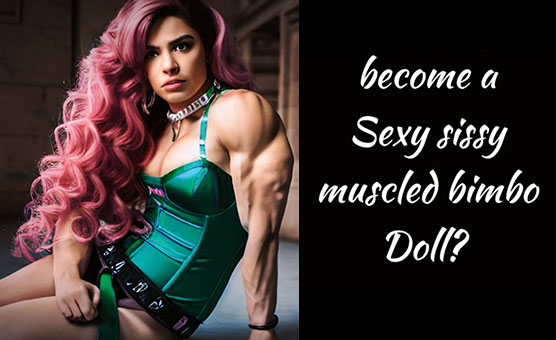 Become A Sexy Sissy Muscled Bimbo Doll