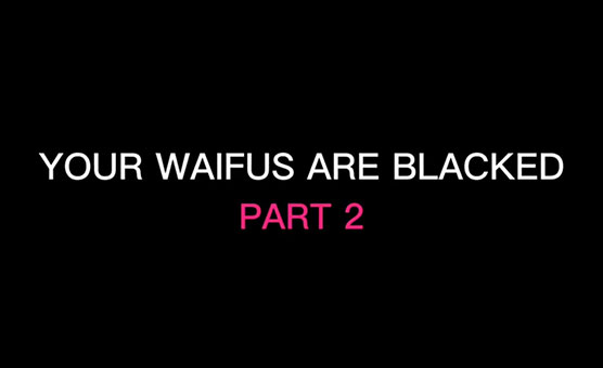 Your Waifus Are Blacked Part 2