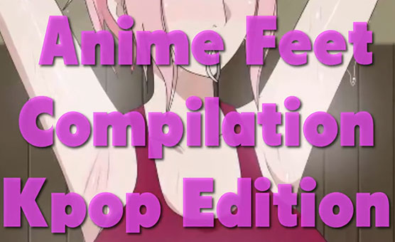 Anime Feet Compilation - Kpop Edition