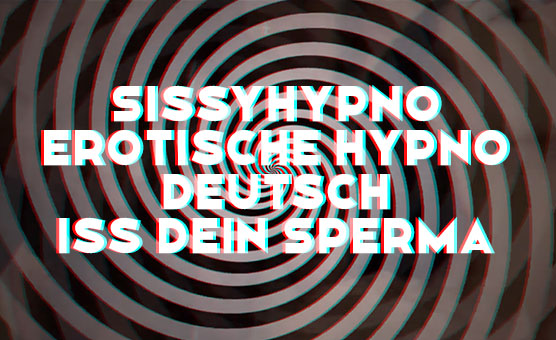Sissyhypno - Erotische Hypnose - Deutsch - Iss Dein Sperma