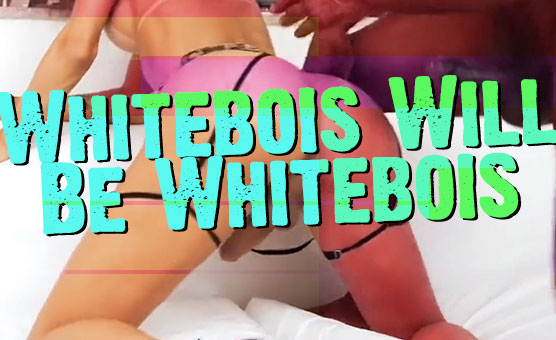 Whitebois Will Be Whitebois