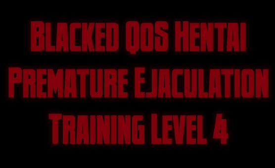 Blacked QoS Hentai Premature Ejaculation Training - Level 4