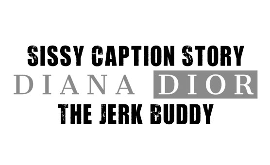 Sissy Caption Story - The Jerk Buddy