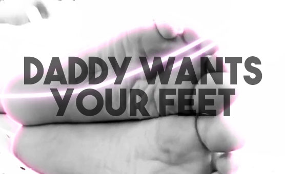Daddy Wants Your Feet
