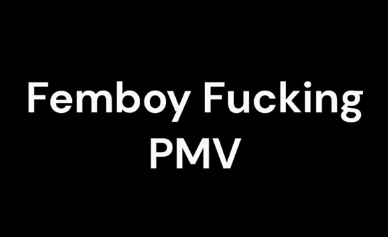 Femboy Fucking PMV