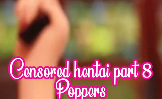 Censored Hentai Part 8 - Poppers