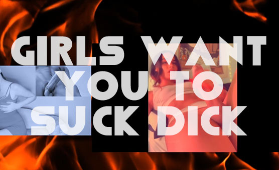 Girls Want You To Suck Dick