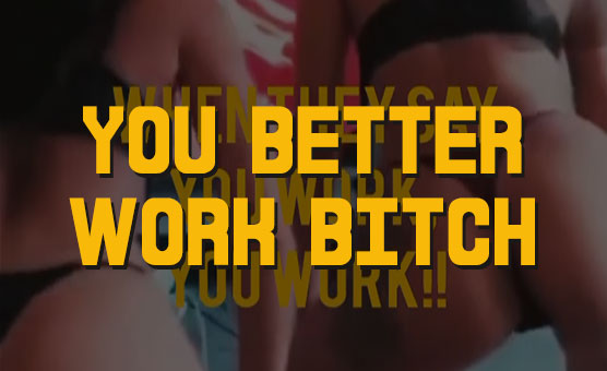 You Better Work Bitch
