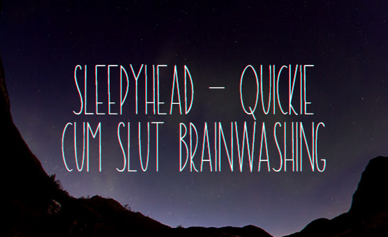 Cum Slut Brainwashing - Quickie - Sleepyhead