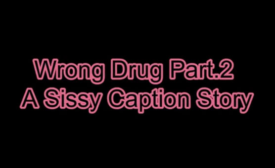 Wrong Drug Part 2 - A Sissy Caption Story - SissyFan