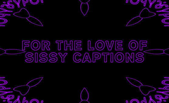 For The Love Of Sissy Captions - CharlieKinks
