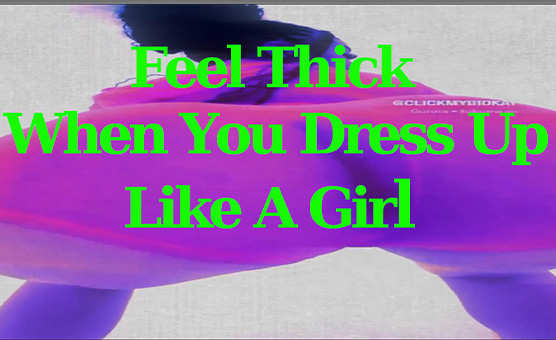Feel Thick When You Dress Up Like A Girl