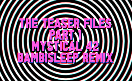 The Teaser Files - Part 1 - Mystical 42 - Bambisleep Remix