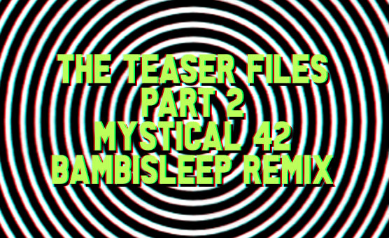 The Teaser Files - Part 2 - Mystical 42 - Bambisleep Remix