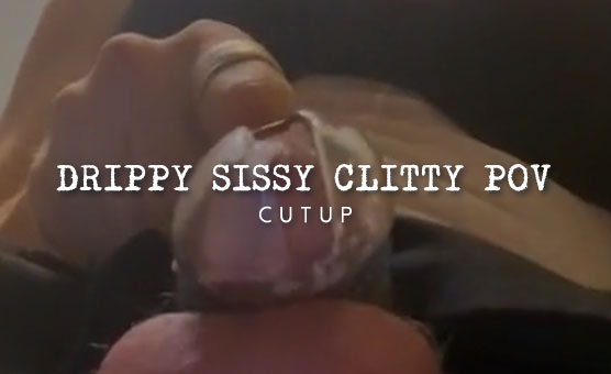 Drippy Sissy Clitty POV