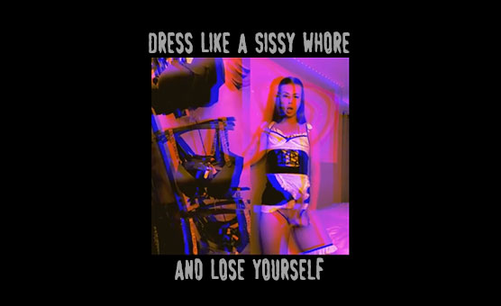 Dress Like A Sissy Whore And Lose Yourself