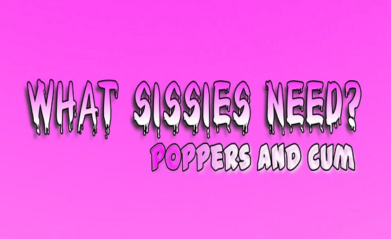 What Sissies Need - Poppers And Cum