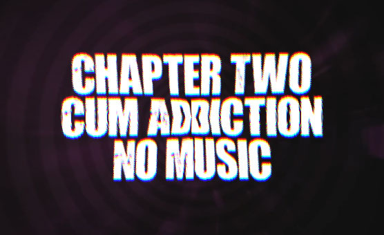 Chapter Two: Cum Addiction [No Music]