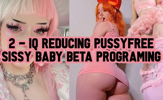 2 - IQ Reducing Pussyfree Sissy Baby Beta Programing
