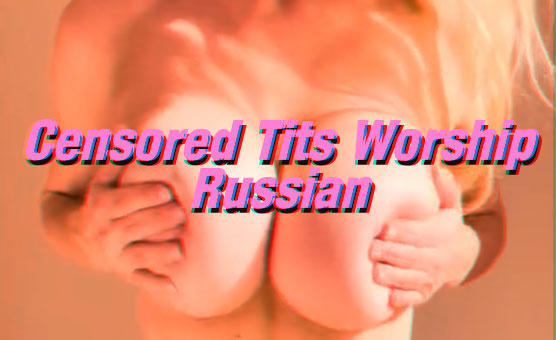 Censored Tits Worship - Russian