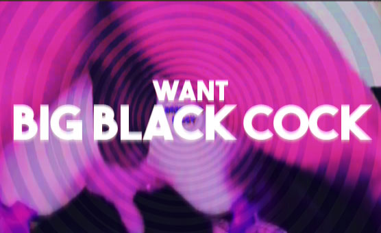 Want Big Black Cock