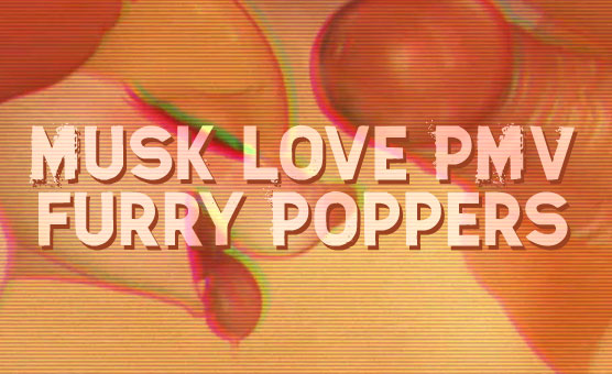 Musk love PMV - Furry Poppers