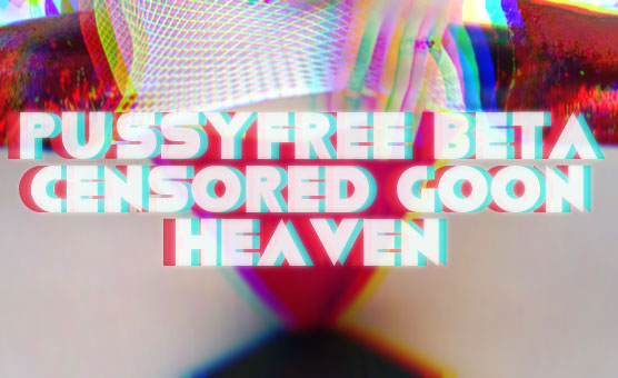 Pussyfree Beta Censored Goon Heaven