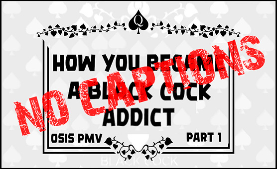How You Became A Black Cock Addict Part 1 - Osis PMV - No Captions