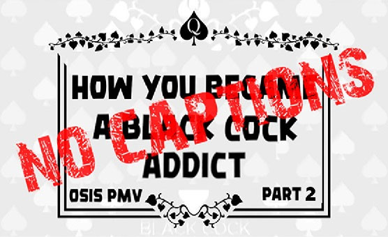 How You Became A Black Cock Addict Part 2 - Osis PMV- No Captions